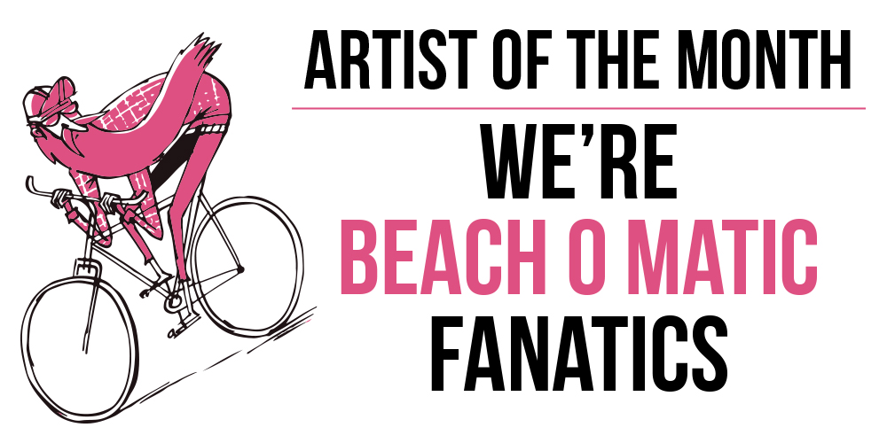 Artist of the Month - Beach O Matic